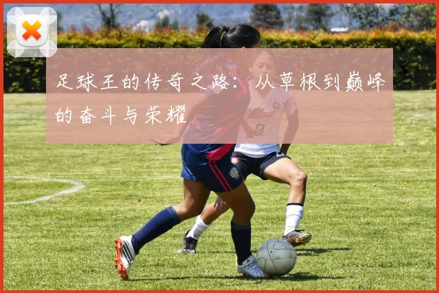 足球王的传奇之路：从草根到巅峰的奋斗与荣耀