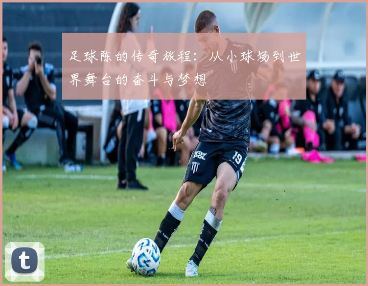 足球陈的传奇旅程：从小球场到世界舞台的奋斗与梦想