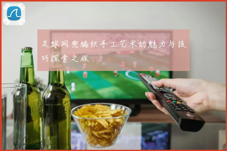 足球网兜编织手工艺术的魅力与技巧探索之旅