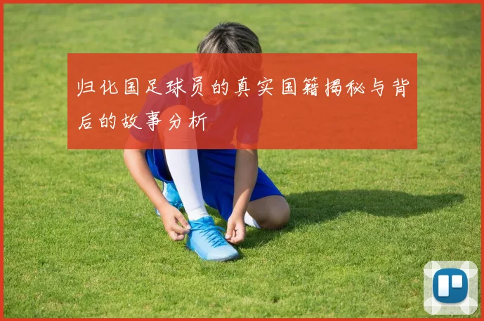 归化国足球员的真实国籍揭秘与背后的故事分析