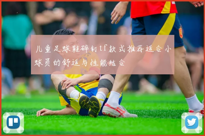 儿童足球鞋碎钉tf款式推荐适合小球员的舒适与性能结合
