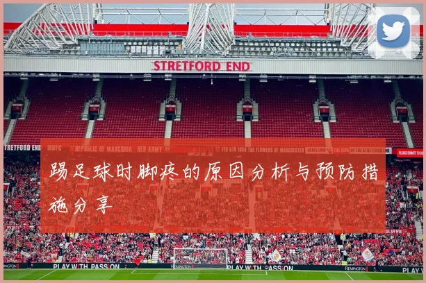 踢足球时脚疼的原因分析与预防措施分享